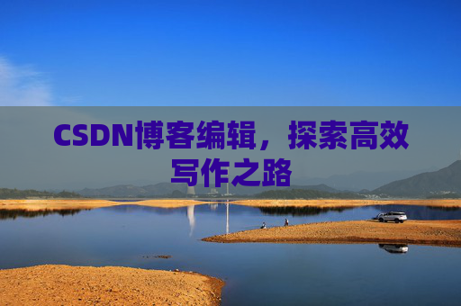 CSDN博客编辑,探索高效写作之路